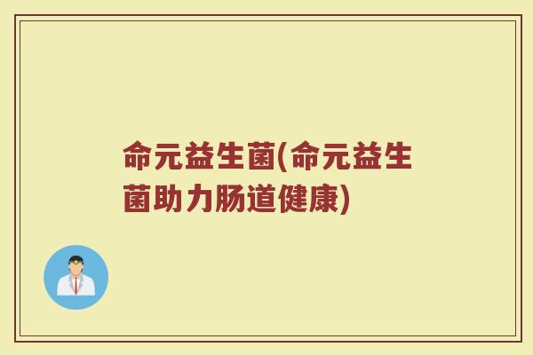 命元益生菌(命元益生菌助力肠道健康)