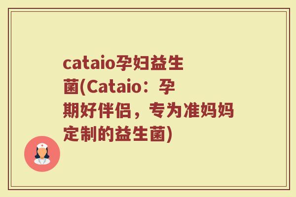 cataio孕妇益生菌(Cataio：孕期好伴侣，专为准妈妈定制的益生菌)
