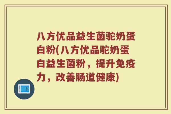八方优品益生菌驼奶蛋白粉(八方优品驼奶蛋白益生菌粉，提升免疫力，改善肠道健康)