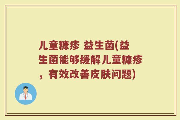 儿童糠疹 益生菌(益生菌能够缓解儿童糠疹，有效改善皮肤问题)