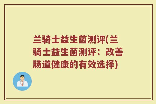 兰骑士益生菌测评(兰骑士益生菌测评：改善肠道健康的有效选择)