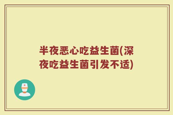 半夜恶心吃益生菌(深夜吃益生菌引发不适)
