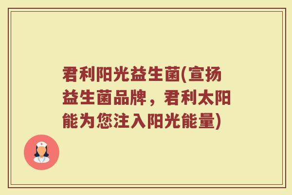 君利阳光益生菌(宣扬益生菌品牌，君利太阳能为您注入阳光能量)