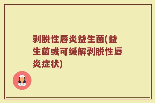 剥脱性唇炎益生菌(益生菌或可缓解剥脱性唇炎症状)