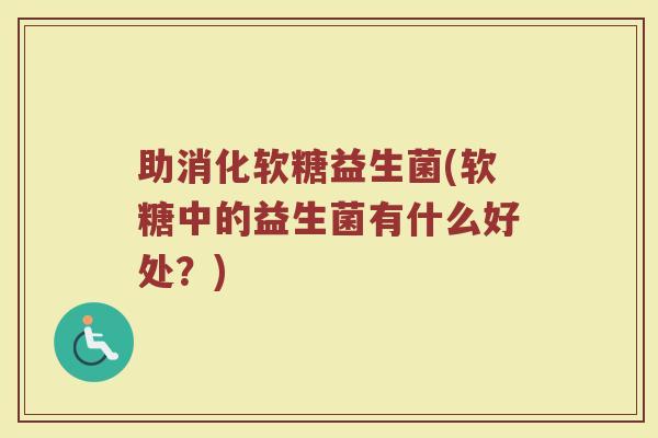 助消化软糖益生菌(软糖中的益生菌有什么好处？)
