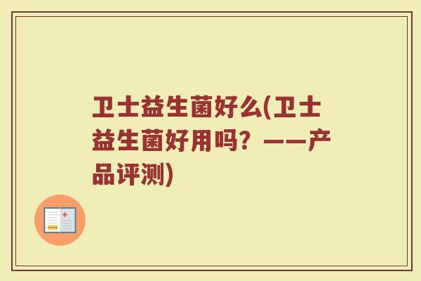 卫士益生菌好么(卫士益生菌好用吗？——产品评测)