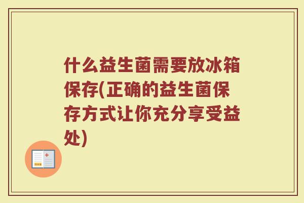 什么益生菌需要放冰箱保存(正确的益生菌保存方式让你充分享受益处)