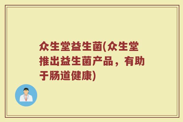 众生堂益生菌(众生堂推出益生菌产品，有助于肠道健康)