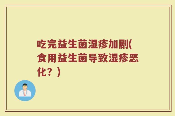 吃完益生菌湿疹加剧(食用益生菌导致湿疹恶化？)