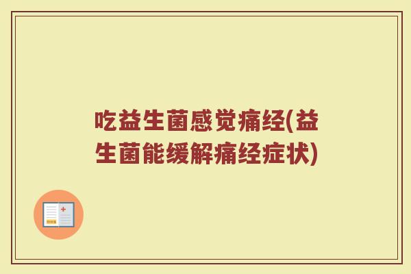 吃益生菌感觉痛经(益生菌能缓解痛经症状)
