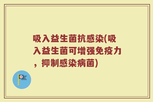 吸入益生菌抗感染(吸入益生菌可增强免疫力，抑制感染病菌)
