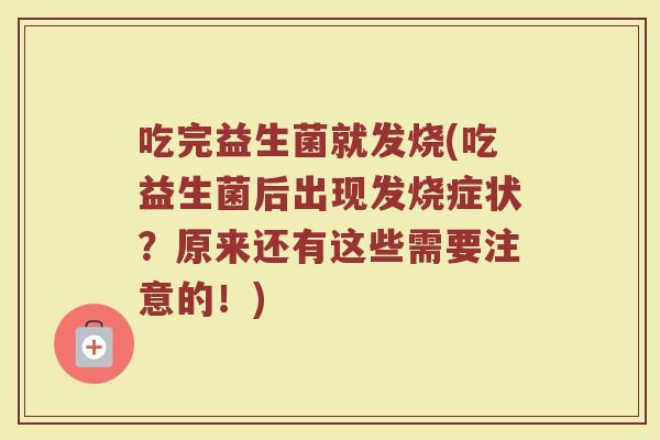 吃完益生菌就发烧(吃益生菌后出现发烧症状？原来还有这些需要注意的！)