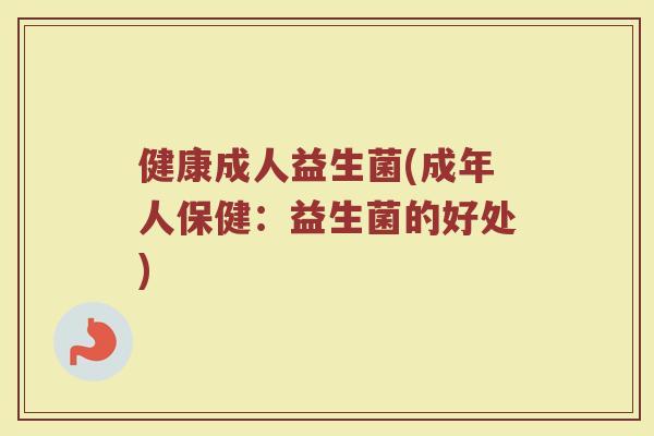 健康成人益生菌(成年人保健：益生菌的好处)