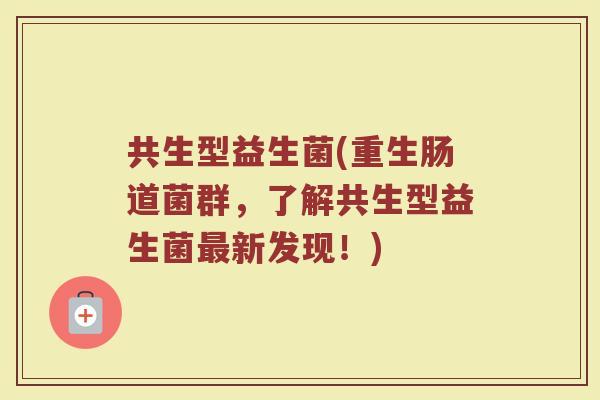 共生型益生菌(重生肠道菌群，了解共生型益生菌最新发现！)
