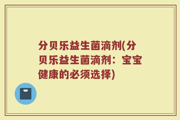 分贝乐益生菌滴剂(分贝乐益生菌滴剂：宝宝健康的必须选择)