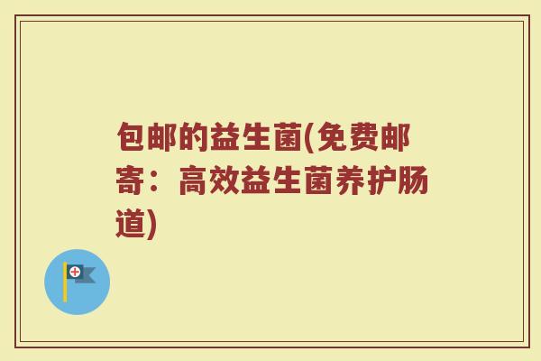 包邮的益生菌(免费邮寄：高效益生菌养护肠道)