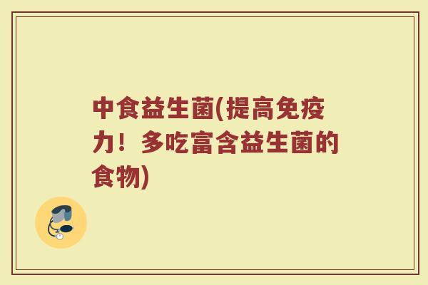 中食益生菌(提高免疫力！多吃富含益生菌的食物)