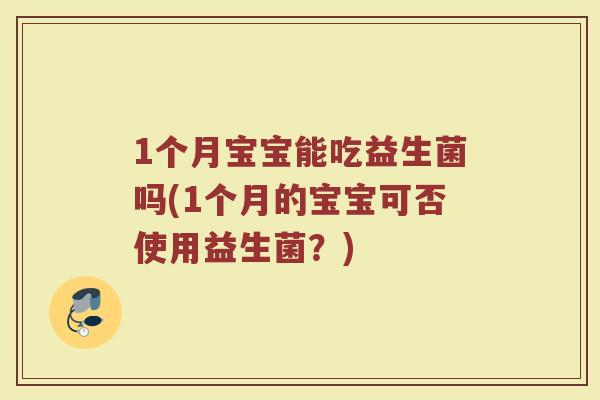 1个月宝宝能吃益生菌吗(1个月的宝宝可否使用益生菌？)