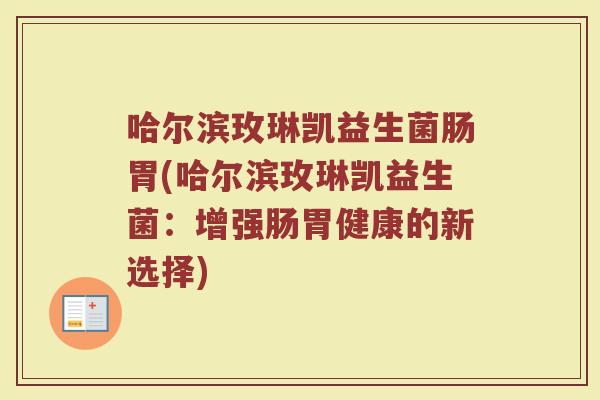 哈尔滨玫琳凯益生菌肠胃(哈尔滨玫琳凯益生菌：增强肠胃健康的新选择)