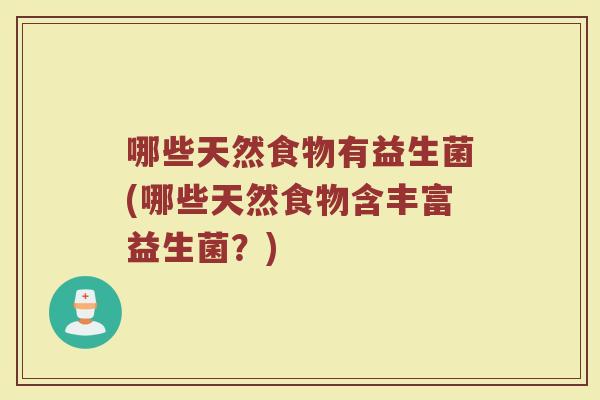 哪些天然食物有益生菌(哪些天然食物含丰富益生菌？)
