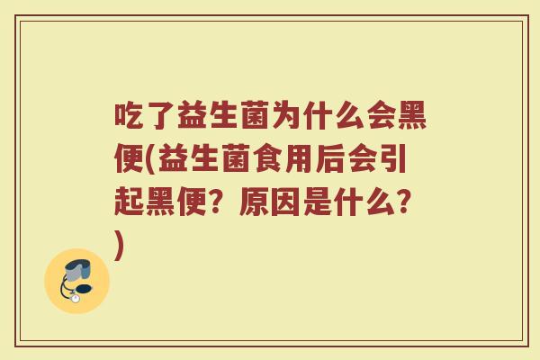 吃了益生菌为什么会黑便(益生菌食用后会引起黑便？原因是什么？)