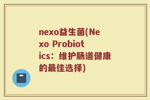 nexo益生菌(Nexo Probiotics：维护肠道健康的最佳选择)