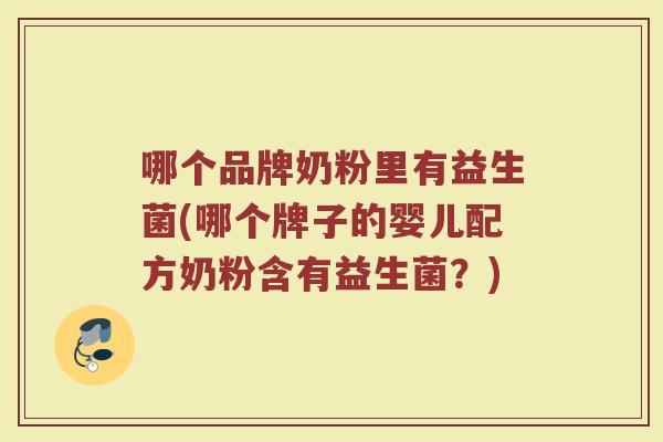 哪个品牌奶粉里有益生菌(哪个牌子的婴儿配方奶粉含有益生菌?) 哪个品牌奶粉里有益生菌(哪个牌子的婴儿配方奶粉含有益生菌?)