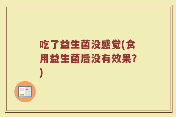 吃了益生菌没感觉(食用益生菌后没有效果？)