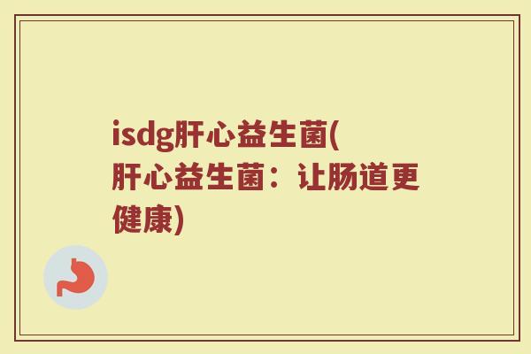 isdg肝心益生菌(肝心益生菌：让肠道更健康)