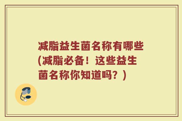 减脂益生菌名称有哪些(减脂必备！这些益生菌名称你知道吗？)