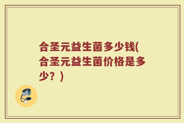 合圣元益生菌多少钱(合圣元益生菌价格是多少？)