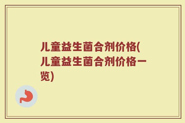 儿童益生菌合剂价格(儿童益生菌合剂价格一览)