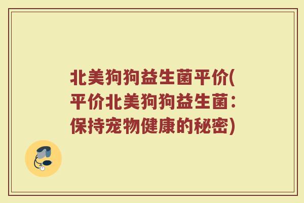 北美狗狗益生菌平价(平价北美狗狗益生菌：保持宠物健康的秘密)
