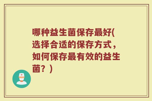 哪种益生菌保存最好(选择合适的保存方式，如何保存最有效的益生菌？)