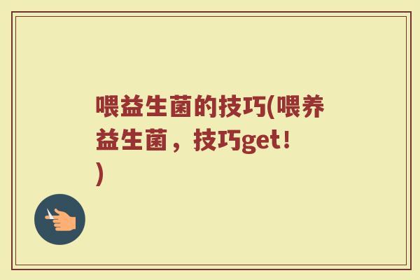 喂益生菌的技巧(喂养益生菌，技巧get！)