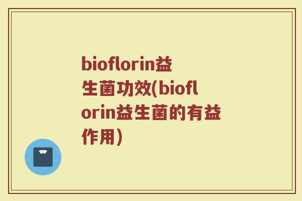 bioflorin益生菌功效(bioflorin益生菌的有益作用)
