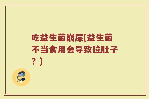 吃益生菌崩屎(益生菌不当食用会导致拉肚子？)
