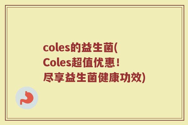 coles的益生菌(Coles超值优惠！尽享益生菌健康功效)