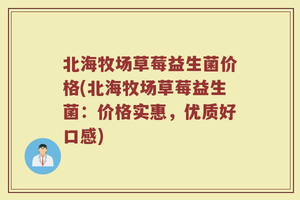 北海牧场草莓益生菌价格(北海牧场草莓益生菌：价格实惠，优质好口感)