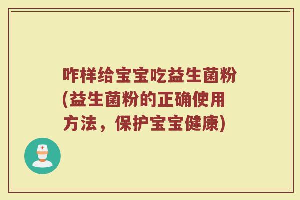 咋样给宝宝吃益生菌粉(益生菌粉的正确使用方法，保护宝宝健康)