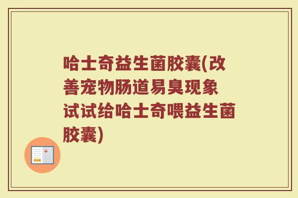哈士奇益生菌胶囊(改善宠物肠道易臭现象 试试给哈士奇喂益生菌胶囊)