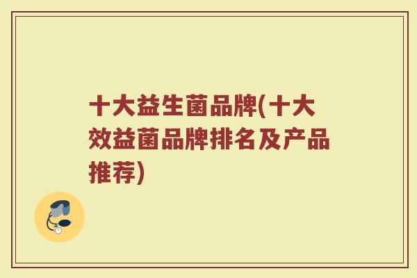十大益生菌品牌(十大效益菌品牌排名及产品推荐)