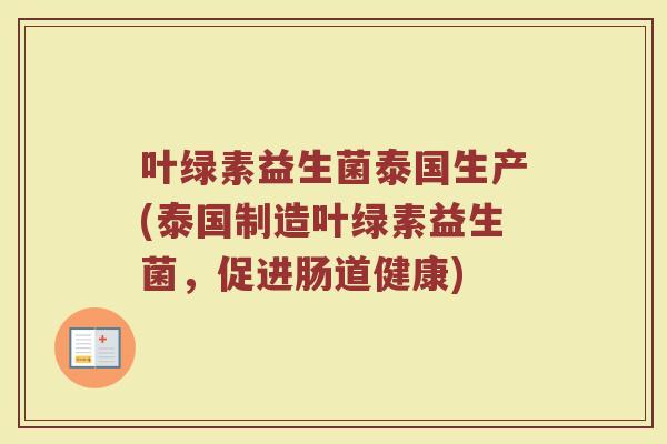 叶绿素益生菌泰国生产(泰国制造叶绿素益生菌，促进肠道健康)