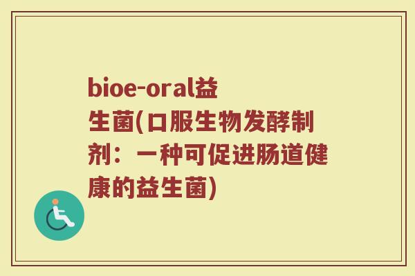 bioe-oral益生菌(口服生物发酵制剂：一种可促进肠道健康的益生菌)