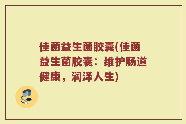 佳菌益生菌胶囊(佳菌益生菌胶囊：维护肠道健康，润泽人生)