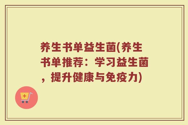 养生书单益生菌(养生书单推荐：学习益生菌，提升健康与免疫力)