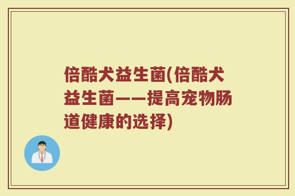 倍酷犬益生菌(倍酷犬益生菌——提高宠物肠道健康的选择)