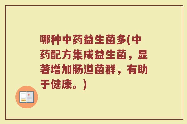 哪种中药益生菌多(中药配方集成益生菌，显著增加肠道菌群，有助于健康。)