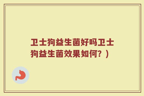 卫士狗益生菌好吗卫士狗益生菌效果如何？)