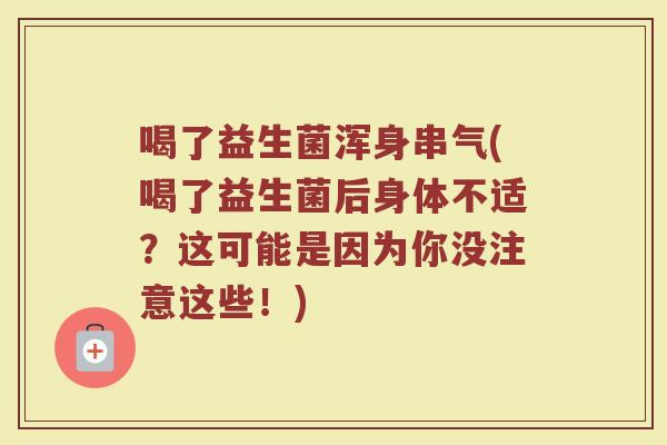 喝了益生菌浑身串气(喝了益生菌后身体不适？这可能是因为你没注意这些！)